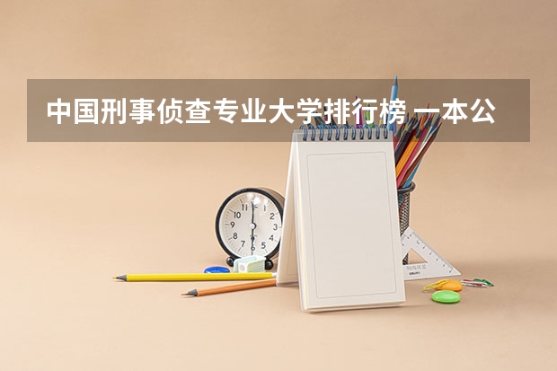 中国刑事侦查专业大学排行榜 一本公安类大学排名是怎样的？