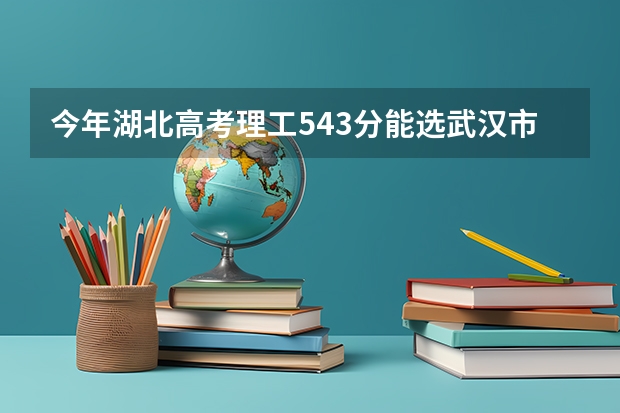 今年湖北高考理工543分能选武汉市哪些比较好点的二本学校？