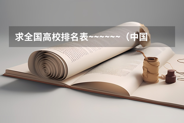 求全国高校排名表~~~~~~.（中国大学排名前十位的是哪几所？）