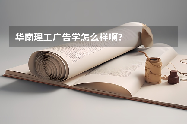 华南理工广告学怎么样啊？