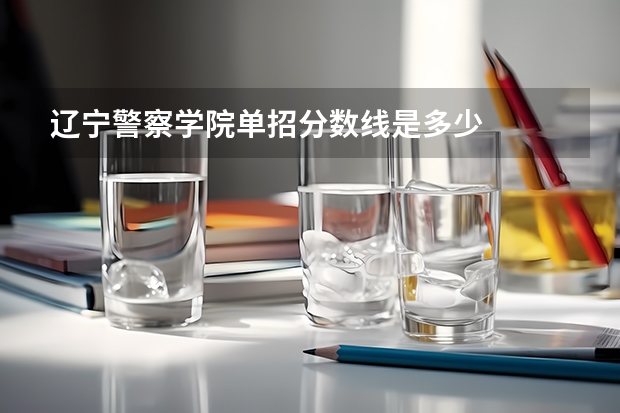辽宁警察学院单招分数线是多少