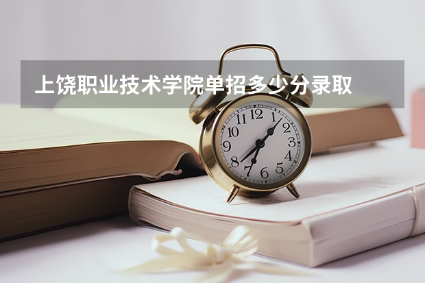 上饶职业技术学院单招多少分录取