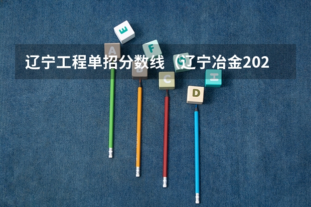 辽宁工程单招分数线（辽宁冶金2024单招分数线）