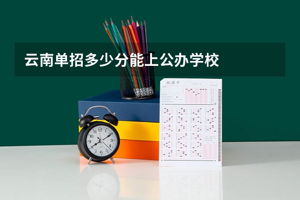云南单招多少分能上公办学校