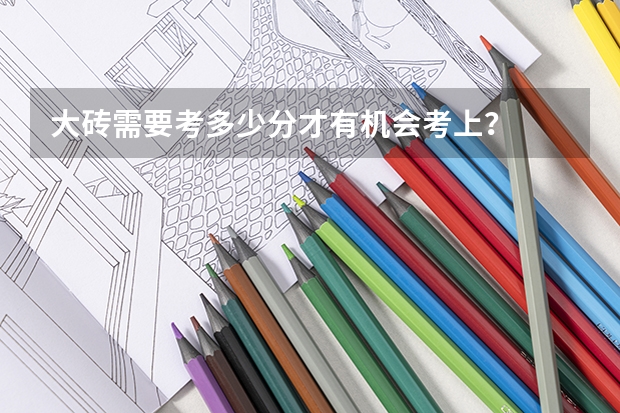 大砖需要考多少分才有机会考上？