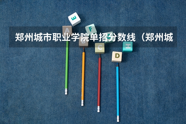 郑州城市职业学院单招分数线（郑州城市职业技术学院单招分数线）