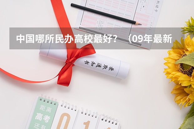中国哪所民办高校最好？（09年最新大学排名）