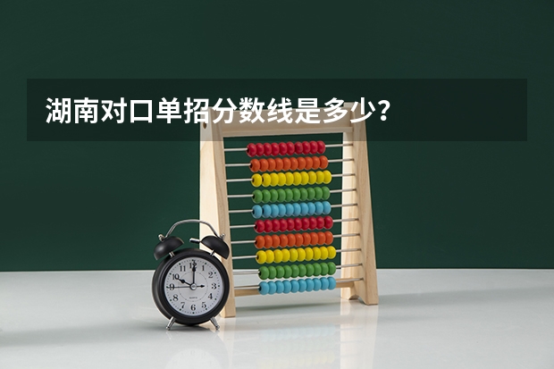 湖南对口单招分数线是多少？