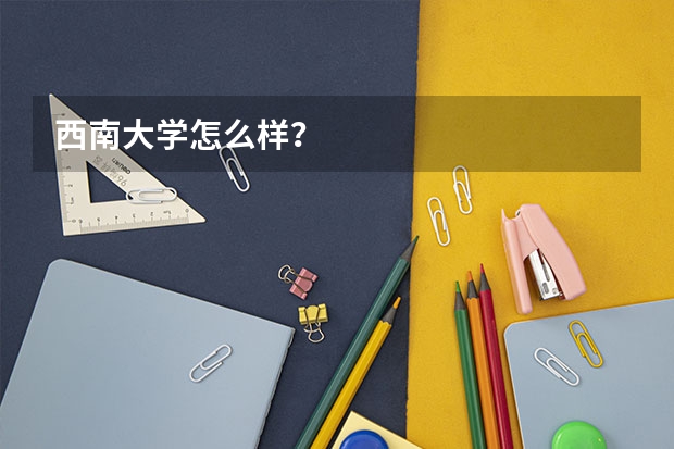 西南大学怎么样？