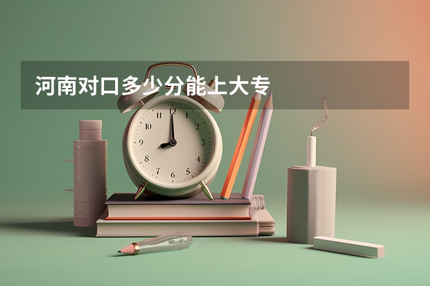 河南对口多少分能上大专