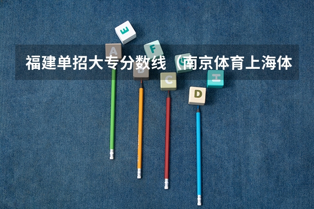福建单招大专分数线（南京体育上海体育单招录取分数线）