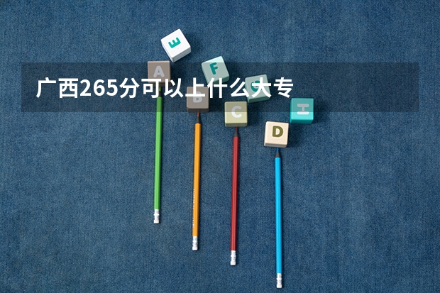 广西265分可以上什么大专