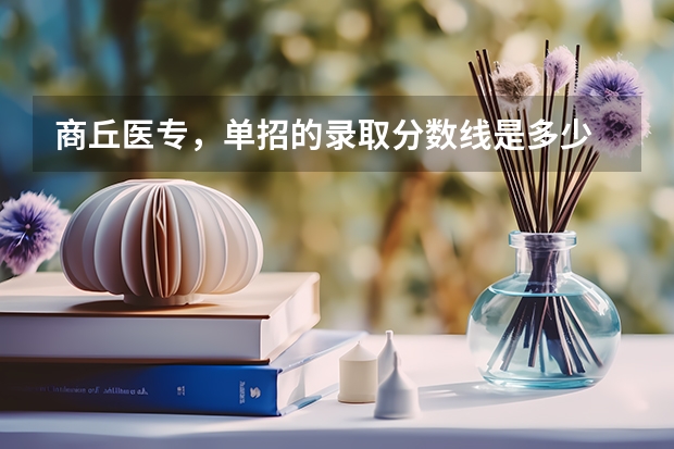 商丘医专，单招的录取分数线是多少
