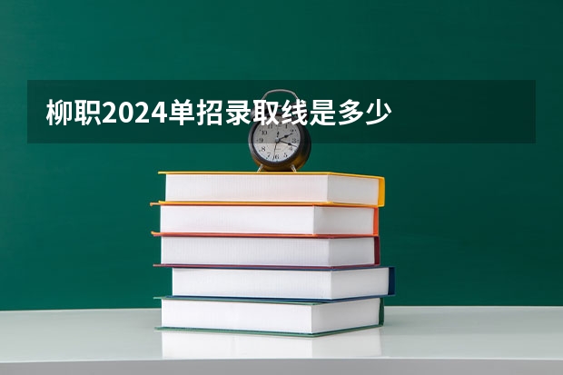 柳职2024单招录取线是多少