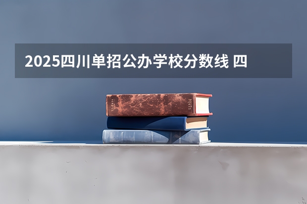 2025四川单招公办学校分数线 四川省大专院校单招录取分数线