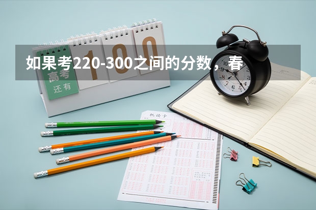 如果考220-300之间的分数，春考，单招，夏季高考。选择哪个会好一些