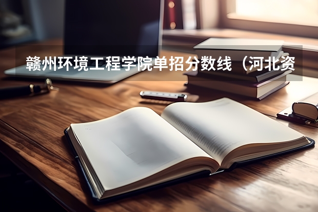 赣州环境工程学院单招分数线（河北资源环境职业技术学院单招录取分数线）