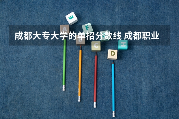 成都大专大学的单招分数线 成都职业技术学校单招录取线